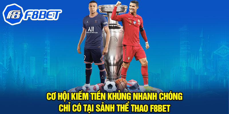 Cơ hội kiếm tiền khủng nhanh chóng chỉ có tại sảnh thể thao F8BET