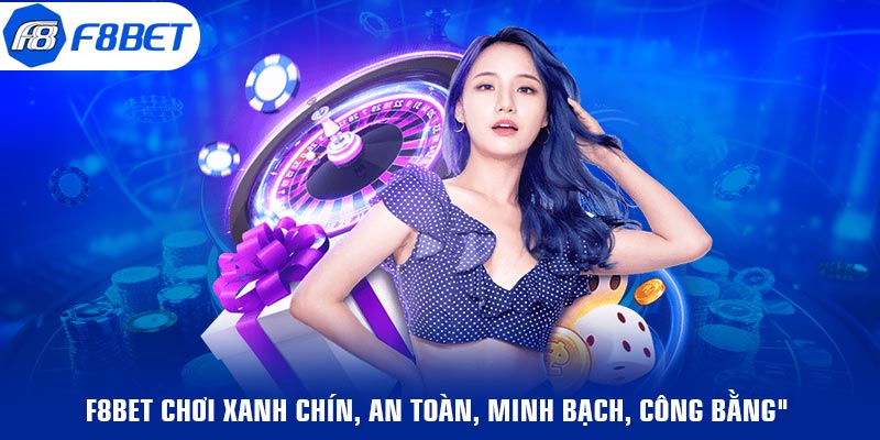 F8BET chơi xanh chín, an toàn, minh bạch, công bằng