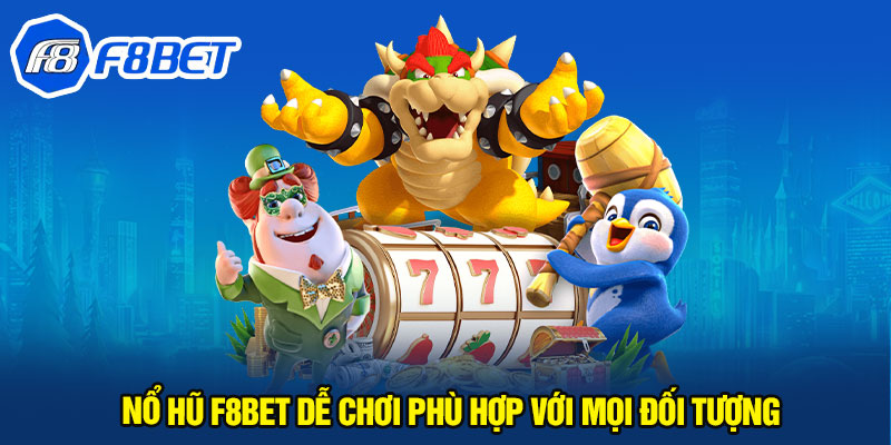 Nổ hũ F8BET dễ chơi phù hợp với mọi đối tượng