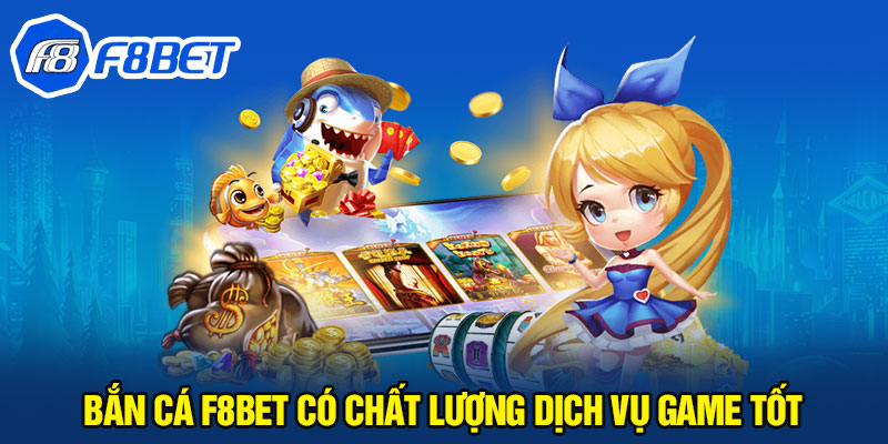 Bắn cá F8BET có chất lượng dịch vụ game tốt