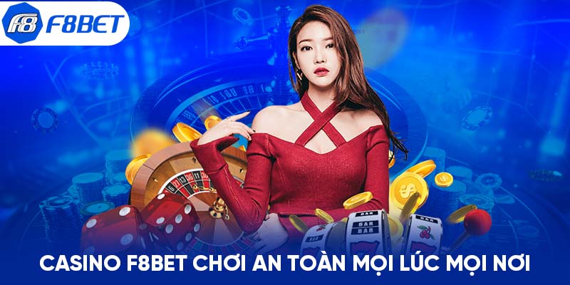 Casino F8BET chơi an toàn mọi lúc mọi nơi