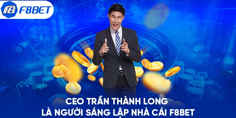 CEO Trần Thành Long là người sáng lập nhà cái F8BET