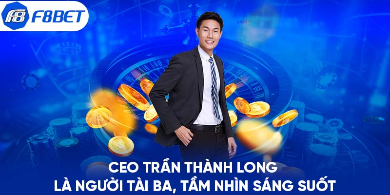 CEO Trần Thành Long là người tài ba, tầm nhìn sáng suốt