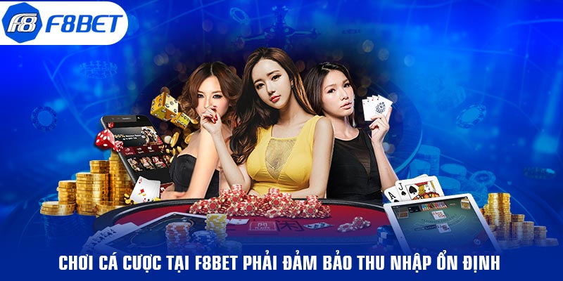 Chơi cá cược tại F8BET phải đảm bảo thu nhập ổn định