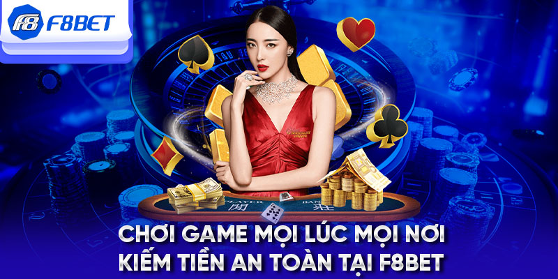 Chơi game mọi lúc mọi nơi, kiếm tiền an toàn tại F8BET