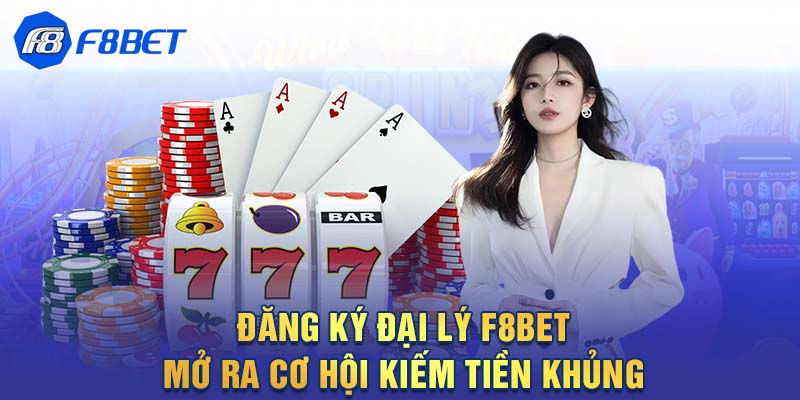 Đăng ký đại lý F8BET mở ra cơ hội kiếm tiền khủng