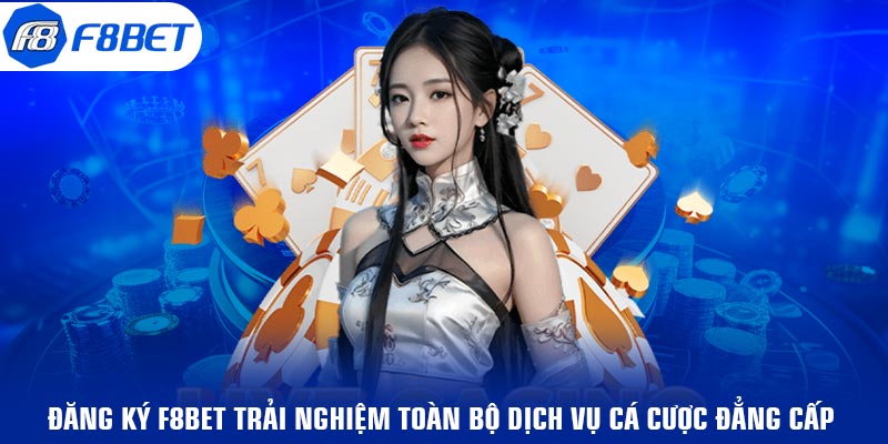  Đăng ký F8BET trải nghiệm toàn bộ dịch vụ cá cược đẳng cấp