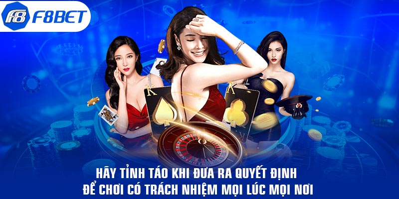 Hãy tỉnh táo khi đưa ra quyết định để chơi có trách nhiệm mọi lúc mọi nơi