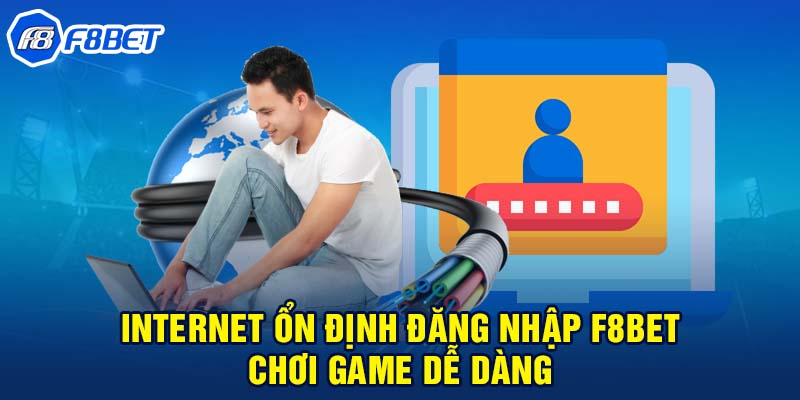 Internet ổn định đăng nhập F8BET chơi game dễ dàng