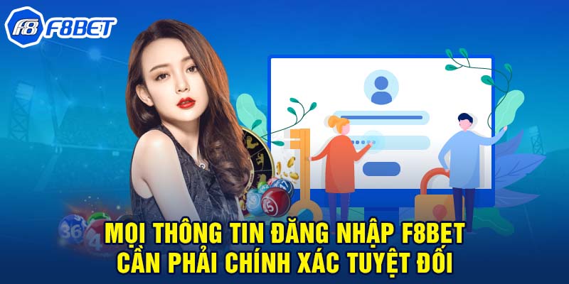 Mọi thông tin đăng nhập F8BET cần phải chính xác tuyệt đối