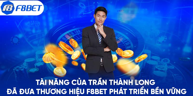 Tài năng của Trần Thành Long đã đưa thương hiệu F8BET phát triển bền vững